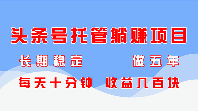 头条号托管躺赚项目，长期稳定，可做五年，每天十分钟，收益几百块-项目网