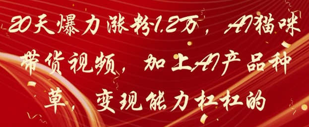 20天爆力涨粉1.2W，AI猫咪带货视频，加上AI产品种草，变现能力杠杠的-项目网