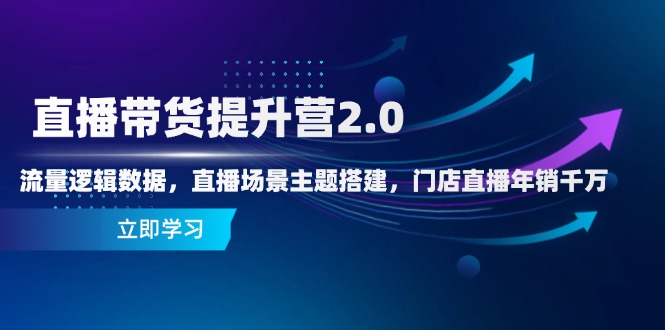 直播带货提升营2.0：流量逻辑数据，直播场景主题搭建，门店直播年销千万-项目网