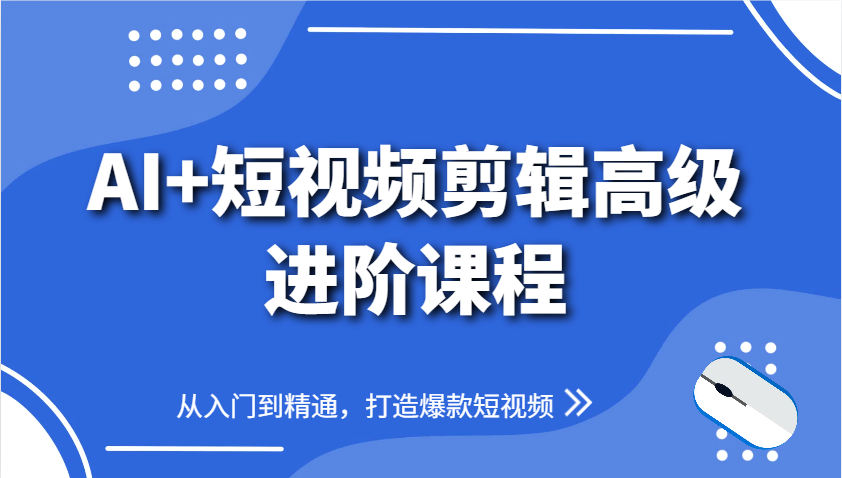 AI+短视频剪辑高级进阶课程，从入门到精通，打造爆款短视频-项目网