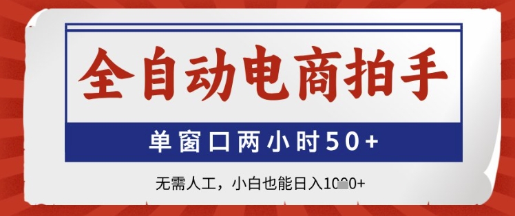全自动电商拍手，单窗口两小时50+，无需人工，小白也能日入1k+【揭秘】-项目网