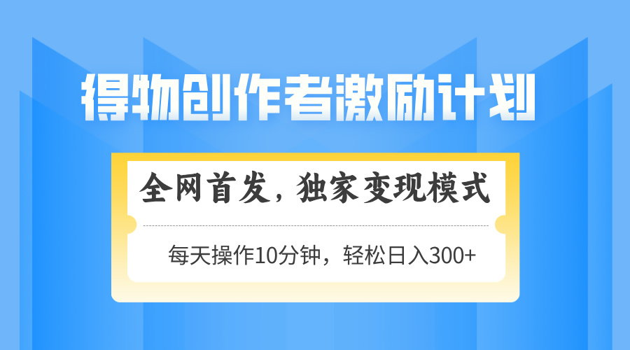 得物创作者激励，变现模式，轻松上手，日入300+可矩阵，可放大-项目网