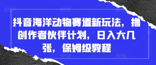抖音海洋动物赛道新玩法，撸创作者伙伴计划，日入大几张，保姆级教程-项目网