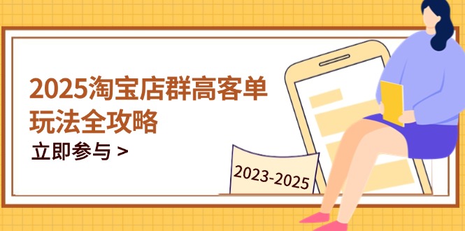 2025淘宝店群高客单玩法全攻略，把握高客单关键技巧，精通全周期运营-项目网