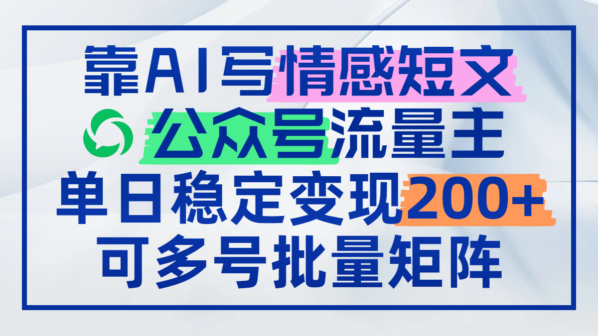 靠AI写情感短文，公众号流量主日赚200+，可多号批量矩阵-项目网