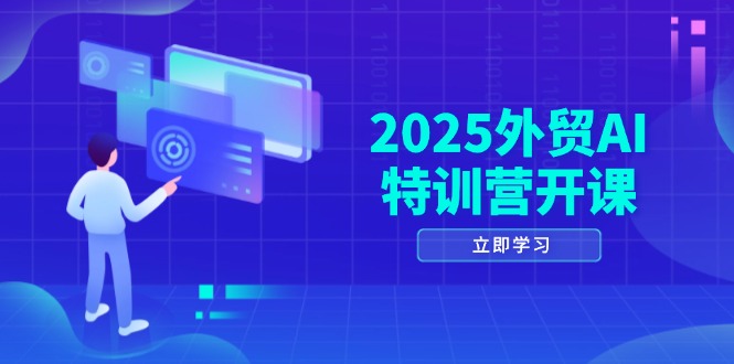2025外贸AI特训营开课：涵盖品牌选品/AI建站/主动/被动获客/社媒开发/等等-项目网