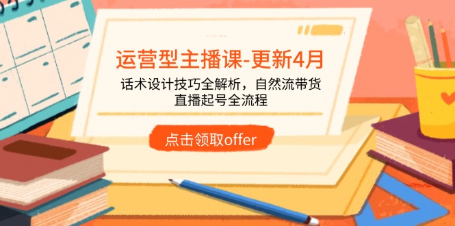 运营型主播课-更新4月，话术设计技巧全解析，自然流带货，直播起号全流程-项目网