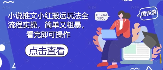 小说推文小红搬运玩法全流程实操，简单又粗暴，看完即可操作-项目网