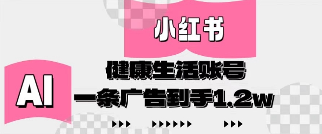 小红书AI健康生活账号，作品制作简单好变现，一条广告到手1.2w-项目网