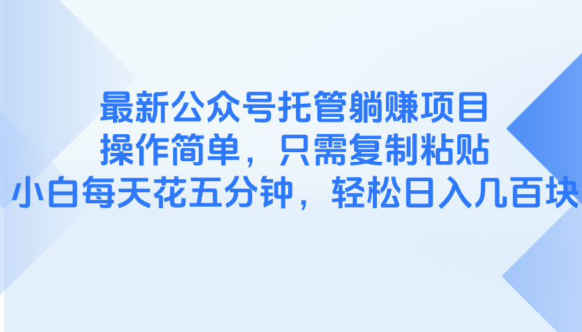 最新公众号托管躺赚项目，操作简单，只需复制粘贴，小白每天花五分钟，…-项目网
