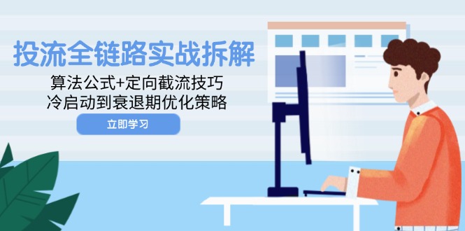 投流全链路实战拆解：算法公式+定向截流技巧，冷启动到衰退期优化策略-项目网