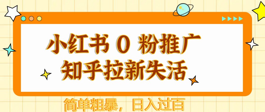 小红书 0 粉推广知乎拉新失活，简单粗暴，日入过百-项目网