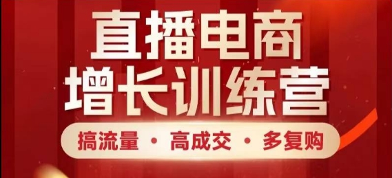 直播电商增长训练营，搞流量·高成交·多复购，快速上手有思路-项目网