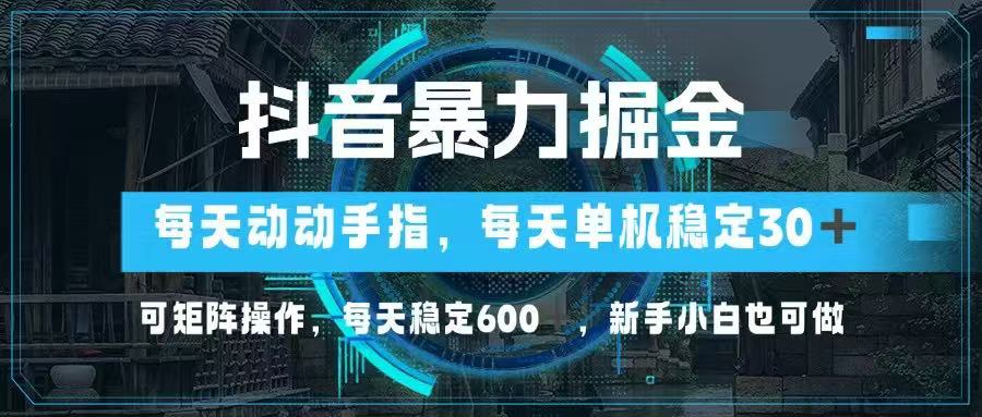 抖音暴力掘金，动动手指就可以，单机30+，可矩阵操作，每天稳定600+，…-项目网