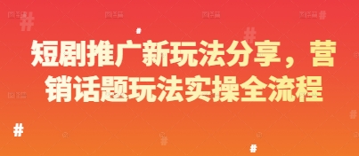 短剧推广新玩法分享，营销话题玩法实操全流程-项目网