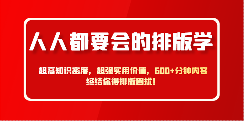人人都要会的排版学，超高知识密度，超强实用价值，600+分钟内容终结你得排版困扰！-项目网