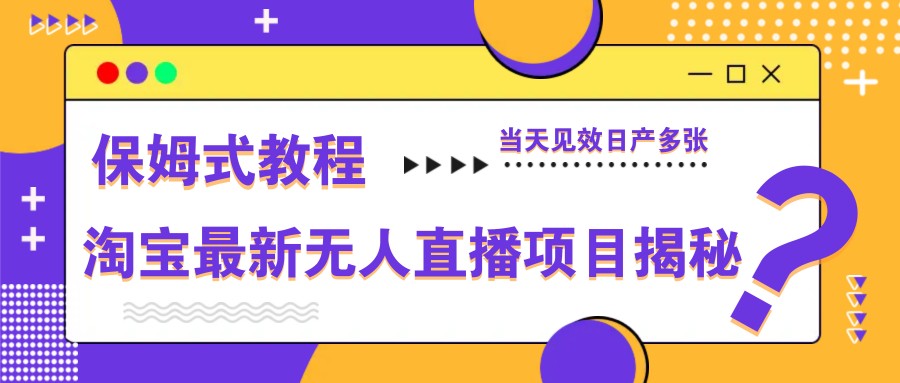 淘宝最新无人直播项目揭秘，保姆式教程，当天见效日产多张-项目网