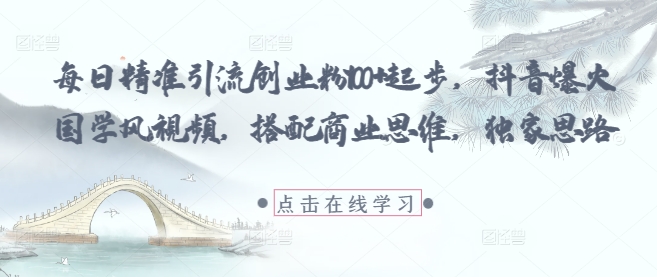 每日精准引流创业粉100+起步，抖音爆火国学风视频，搭配商业思维，独家思路-项目网