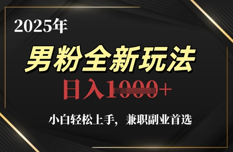 2025年男粉全新玩法，小白轻松上手，兼职副业首选，轻轻松松日入1k+-项目网