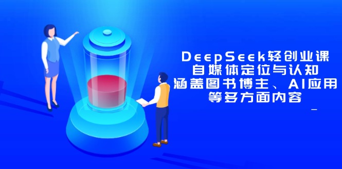 DeepSeek轻创业课：自媒体定位与认知，涵盖图书博主、AI应用等多方面内容-项目网