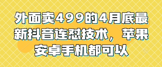 外面卖499的4月底最新抖音连怼技术，苹果安卓手机都可以-项目网
