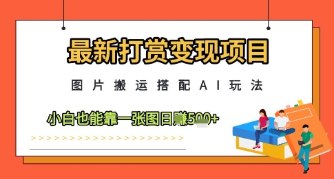 最新打赏变现项目，图片搬运搭配AI玩法，小白也能靠一张图日入5张-项目网