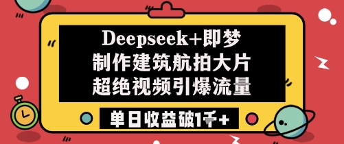 Deepseek+即梦制作建筑航拍大片超绝视频引爆流量单日收益破1k+-项目网