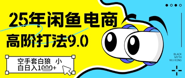 25年闲鱼电商高阶打法9.0，空手套白狼，小白日入几张-项目网