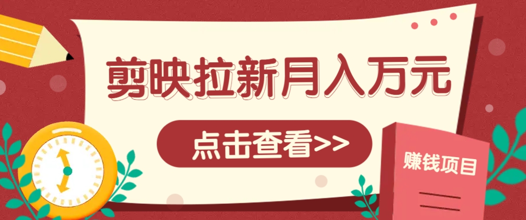 剪映拉新推广项目，5个粉丝就能操作，月入1w+超详细攻略！【附入口】-项目网