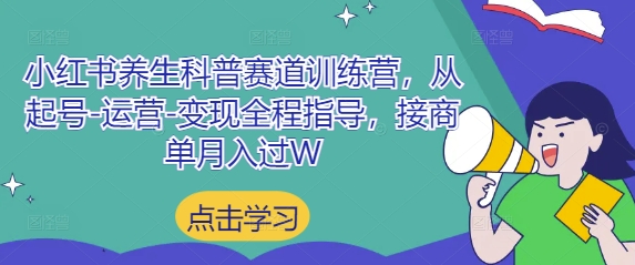 小红书养生科普赛道训练营，从起号-运营-变现全程指导，接商单月入过W-项目网