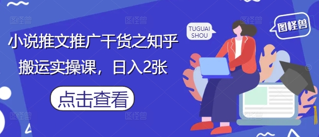 小说推文推广干货之知乎搬运实操课，日入2张-项目网