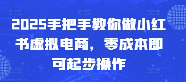 2025手把手教你做小红书虚拟电商，零成本即可起步操作-项目网