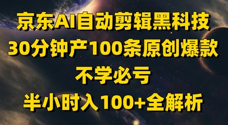 京东AI自动剪辑黑科技，30分钟产100条原创爆款，不学必亏！半小时入100+全解析-项目网