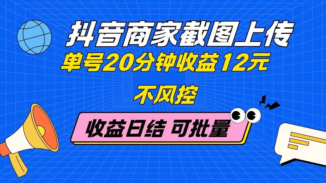 抖音商家截图上传 单号20分钟收益12元 不风控 批量无限做 收益日结-项目网