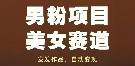 男粉项目美女赛道，发发作品，轻松获流自动变现-项目网