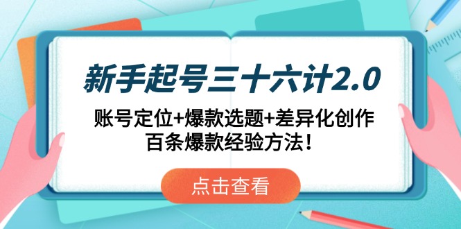 新手起号三十六计2.0：账号定位+爆款选题+差异化创作，百条爆款经验方法！-项目网