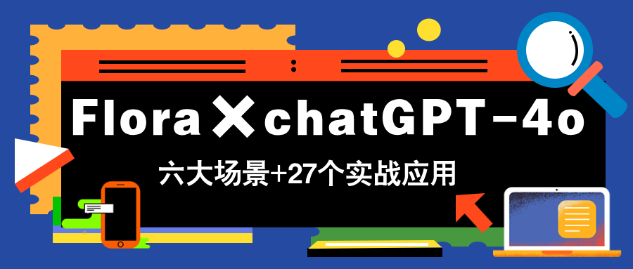Flora×chatGPT-4o，带你玩转六大场景的27个实战应用，学完立即变现-项目网