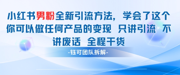 小红书男粉引流 学会了这个变现很容易，不讲废话全程针对男人的打法 全程干货-项目网