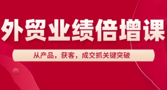 外贸业绩倍增课，从产品，获客，成交抓关键突破-项目网