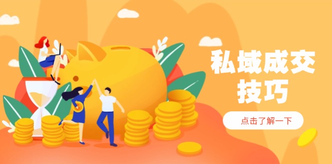 私域成交技巧，帮你从入门到精通，破解四大痛点，快速变现，轻松收钱-项目网