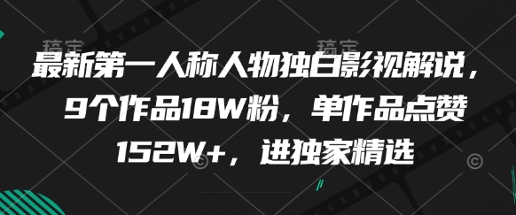 最新第一人称人物独白影视解说，9个作品18W粉，单作品点赞152W+，进独家精选-项目网