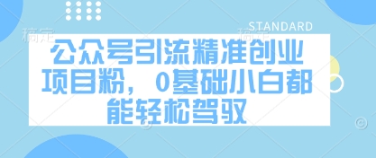 公众号引流精准创业项目粉，0基础小白都能轻松驾驭-项目网