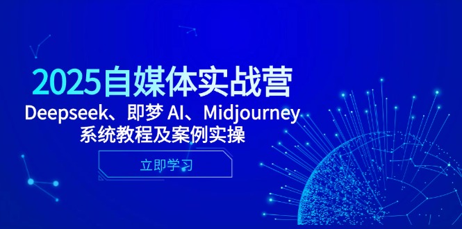 2025自媒体实战营，Deepseek、即梦 AI、Midjourney系统教程及案例实操-项目网