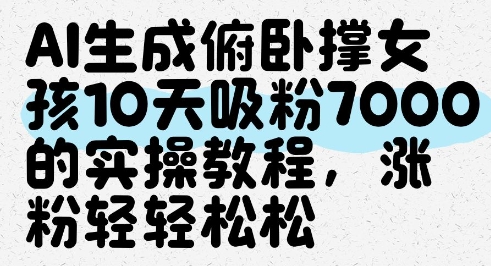 AI生成俯卧撑女孩，10天吸粉7000的实操教程，涨粉轻轻松松-项目网