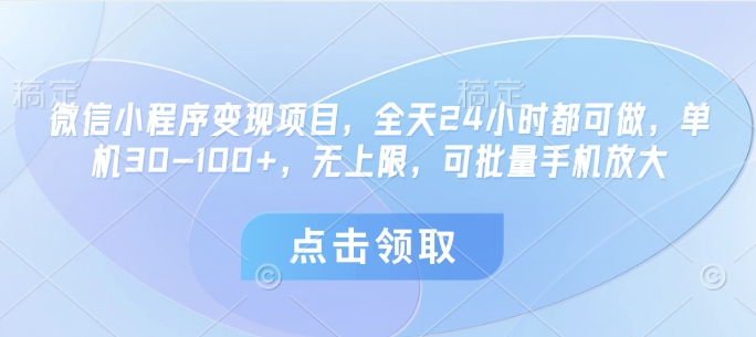 微信小程序变现项目，全天24小时都可做，单机30-100+，无上限，可批量手机放大-项目网