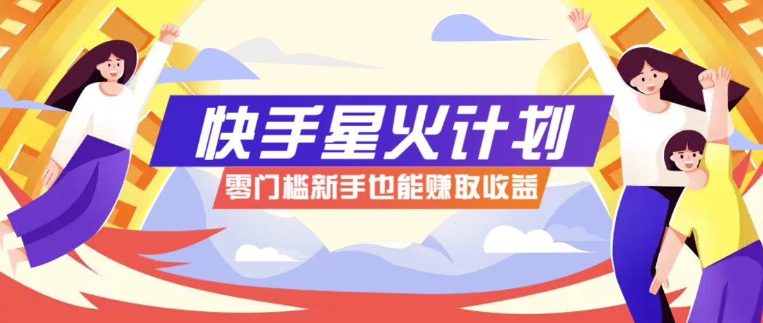 快手星火计划，零门槛、零粉丝也能参与，而且收益可观，一条视频爆赚7000+！-项目网