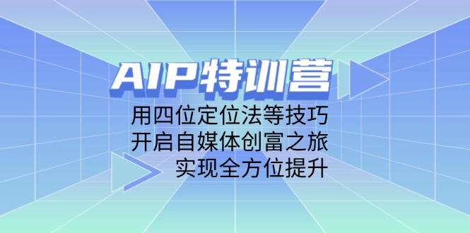AIP特训营，用四位定位法等技巧，开启自媒体创富之旅，实现全方位提升-项目网