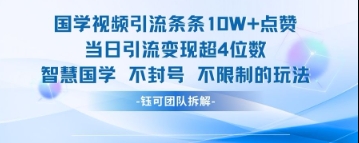 国学视频引流条条10W+点赞当日引流变现超4位数-项目网