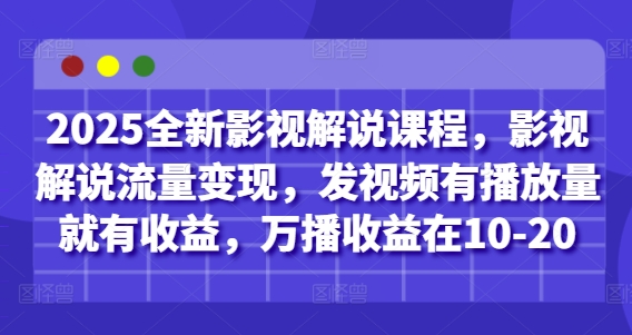 2025全新影视解说课程，影视解说流量变现，发视频有播放量就有收益，万播收益在10-20-项目网