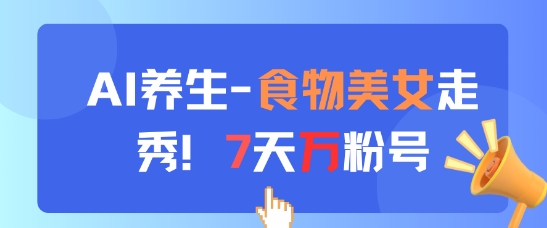 AI养生新玩法，食物美女走秀，7天万粉号-项目网